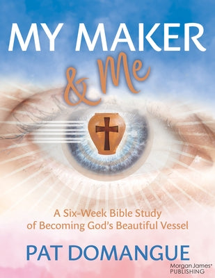 My Maker and Me: A Six-Week Bible Study of Becoming God's Beautiful Vessel by Pat Domangue