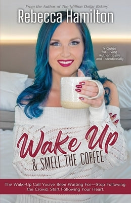 Wake Up & Smell The Coffee: The Wake-Up Call You've Been Waiting For-Stop Following the Crowd, Start Following Your Heart. by Hamilton, Rebecca
