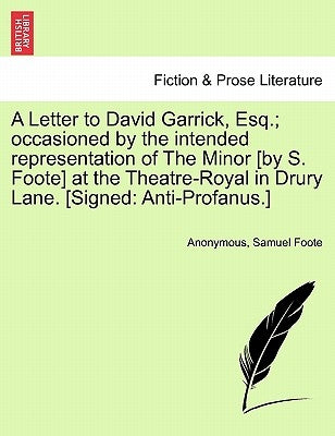 A Letter to David Garrick, Esq.; Occasioned by the Intended Representation of the Minor [by S. Foote] at the Theatre-Royal in Drury Lane. [signed: Ant by Anonymous