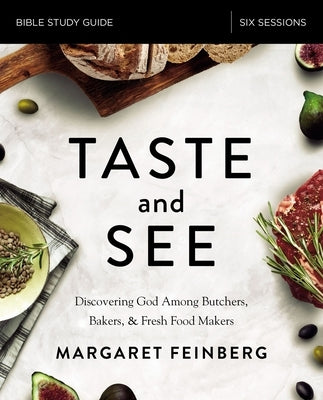 Taste and See Bible Study Guide: Discovering God Among Butchers, Bakers, and Fresh Food Makers by Feinberg, Margaret