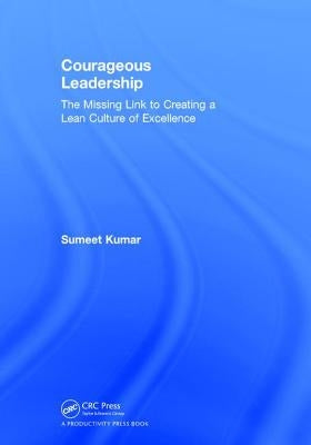 Courageous Leadership: The Missing Link to Creating a Lean Culture of Excellence by Kumar, Sumeet