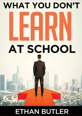 What You Don't Learn At School: Make informed decisions by Butler, Ethan