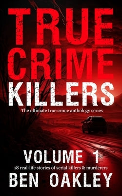 True Crime Killers Volume 1: 18 real-life stories of serial killers and murderers with solved and unsolved killings from the USA, UK, Europe, and beyo by Camden, Twelvetrees