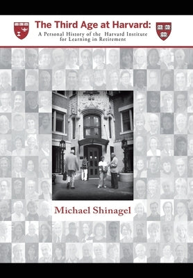 The Third Age at Harvard: A Personal History of the Harvard Institute for Learning in Retirement by Shinagel, Michael