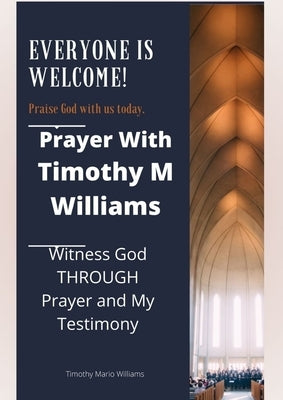 Prayer With Timothy M Williams: Witness God THROUGH Prayer and My Testimony by Williams, Timothy Mario