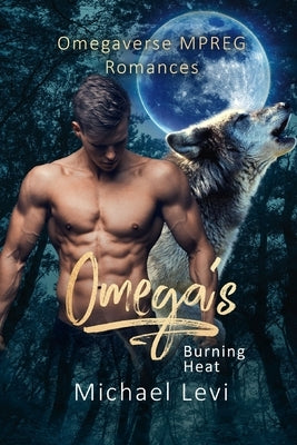 Omega's Burning Heat: Omegaverse MPREG Romances by Levi, Michael