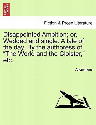 Disappointed Ambition; Or, Wedded and Single. a Tale of the Day. by the Authoress of "The World and the Cloister," Etc. by Anonymous