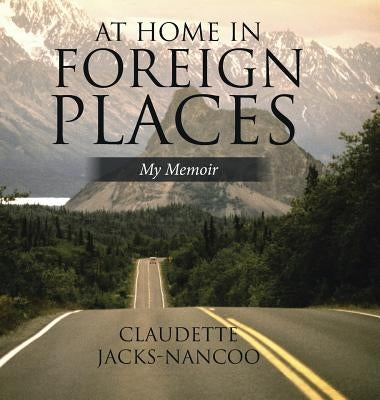 At Home in Foreign Places: My Memoir by Jacks-Nancoo, Claudette