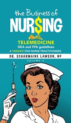 The Business of Nur$ing: Telemedicine, DEA and FPA guidelines, A Toolkit for Nurse Practitioners Vol. 2 by Lawson, Scharmaine