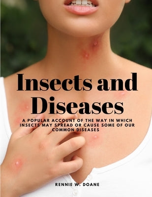 Insects and Diseases - A Popular Account of the Way in Which Insects may Spread or Cause some of our Common Diseases by Rennie W Doane