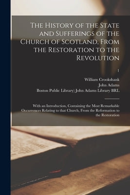 The History of the State and Sufferings of the Church of Scotland, From the Restoration to the Revolution: With an Introduction, Containing the Most R by Crookshank, William