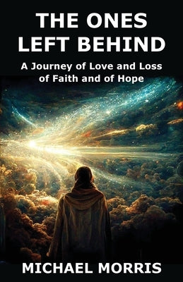The Ones Left Behind: A Journey of Love and Loss of Faith and of Hope by Morris, Michael