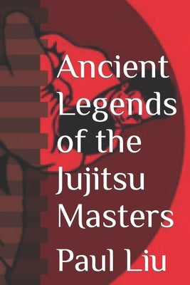 Ancient Legends of the Jujitsu Masters by Liu, Paul