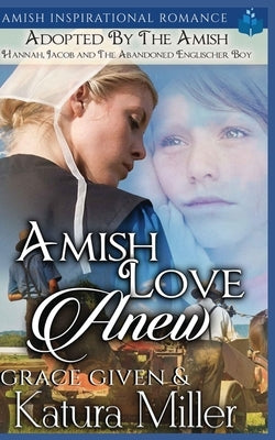 Amish Love Anew - Adopted by the Amish: Hannah, Jacob and The Abandoned Englischer Boy by Given, Grace
