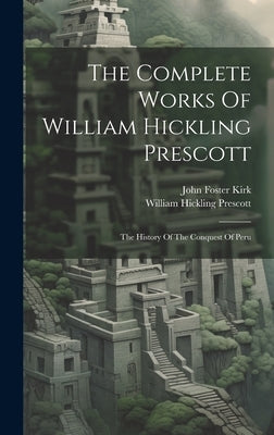The Complete Works Of William Hickling Prescott: The History Of The Conquest Of Peru by Prescott, William Hickling