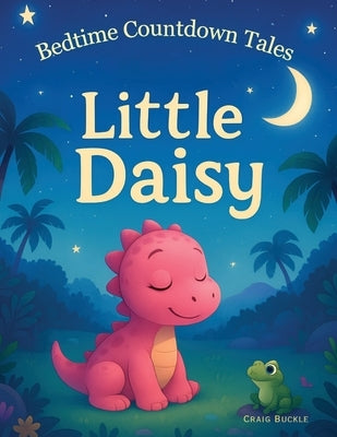 Little Daisy Bedtime Story for Kids Ages 3-6 - A Gentle Sleep Countdown Picture Book (Bedtime Countdown Tales): A gentle picture book series designed by Buckle, Craig