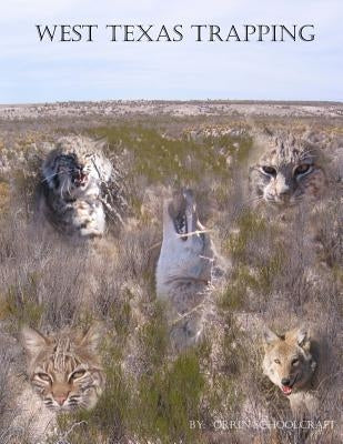 West Texas Trapping: A Collection Of Notes, Stories, Advice, And Tips From Trapping The Openness Of The Eastern Edge Of The Delaware Basin by Schoolcraft, Orrin