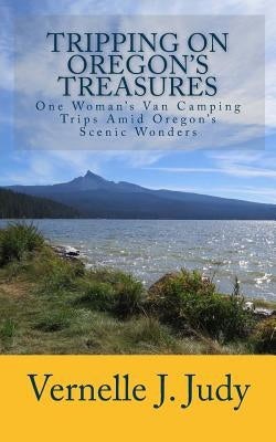 Tripping On Oregon's Treasures: One Woman's Van-Camping Trips Amid Oregon's Scenic Wonders by Judy, Billie M.