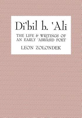 Di'bil B. 'Ali: The Life and Writings of an Early 'Abbasid Poet by Zolondek, Leon
