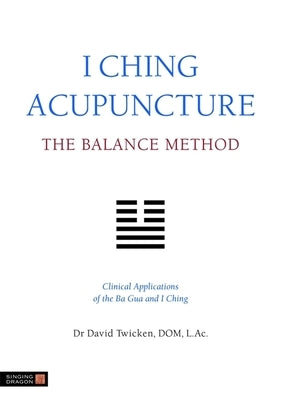 I Ching Acupuncture: The Balance Method: Clinical Applications of the Ba Gua and I Ching by Twicken, David