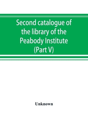 Second catalogue of the library of the Peabody Institute of the city of Baltimore, including the additions made since 1882 (Part V) L-M by Unknown