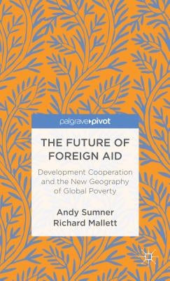 The Future of Foreign Aid: Development Cooperation and the New Geography of Global Poverty by Sumner, A.