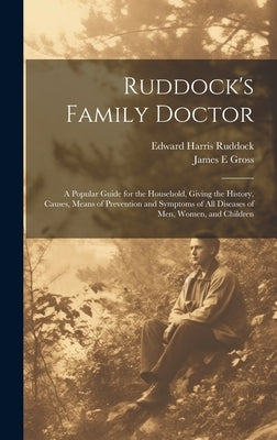 Ruddock's Family Doctor: A Popular Guide for the Household, Giving the History, Causes, Means of Prevention and Symptoms of All Diseases of Men by Ruddock, Edward Harris