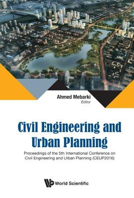 Civil Engineering and Urban Planning - Proceedings of the 5th International Conference on Civil Engineering and Urban Planning (Ceup2016) by Mebarki, Ahmed