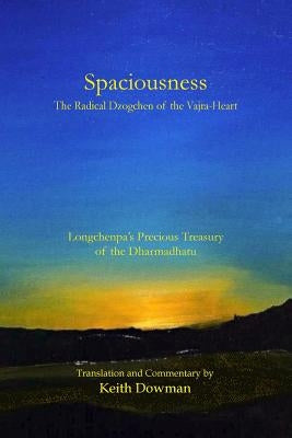 Spaciousness: The Radical Dzogchen of the Vajra-Heart: Longchenpa's Treasury of the Dharmadhatu by Dowman, Keith