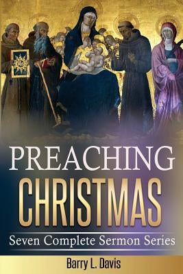Preaching Christmas: Seven Complete Sermon Series by Davis, Barry L.