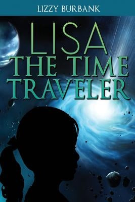 Lisa The Time Traveler: An Exciting Mystery Story (for Children Ages 9-12) by Burbank, Lizzy
