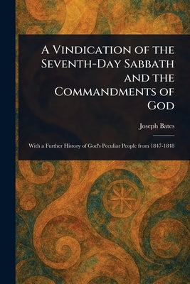 A Vindication of the Seventh-Day Sabbath and the Commandments of God by Bates, Joseph