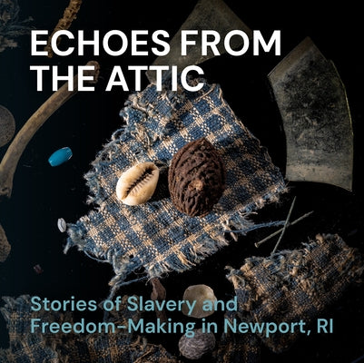 Echoes from the Attic: Stories of Slavery and Freedom-Making in Newport, Ri by de Barros Gomes, Akeia