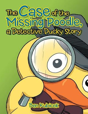 The Case of the Missing Poodle, a Detective Ducky Story by Kubicek, Ben