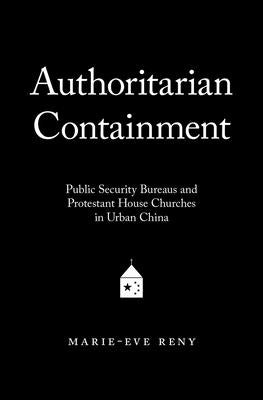 Authoritarian Containment: Public Security Bureaus and Protestant House Churches in Urban China by Reny, Marie-Eve