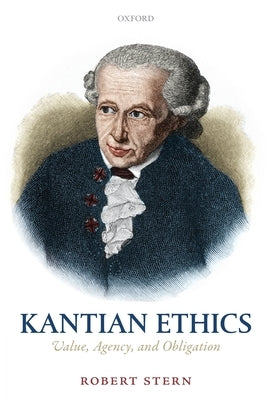Kantian Ethics: Value, Agency, and Obligation by Stern, Robert