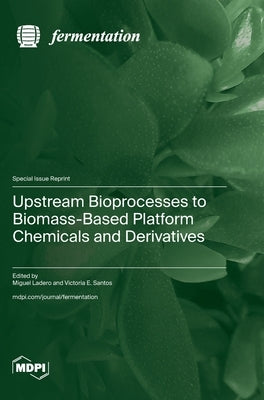 Upstream Bioprocesses to Biomass-Based Platform Chemicals and Derivatives by Ladero, Miguel