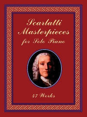 Scarlatti Masterpieces for Solo Piano: 47 Works by Scarlatti, Domenico