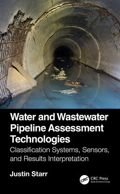 Water and Wastewater Pipeline Assessment Technologies: Classification Systems, Sensors, and Results Interpretation by Starr, Justin