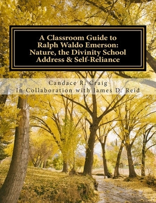 A Classroom Guide to Ralph Waldo Emerson: Nature, The Divinity School Address & Self-Reliance by Reid, James D.