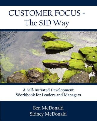 Customer Focus - The SID Way: A Self-Initiated Development Workbook for Leaders and Managers by McDonald, Ben
