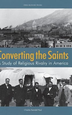 Converting the Saints: A Study of Religious Rivalry in America by Paul, Charles Randall