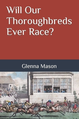 Will Our Thoroughbreds Ever Race? by Mason, Glenna