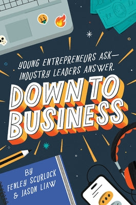 Down to Business: 51 Industry Leaders Share Practical Advice on How to Become a Young Entrepreneur by Scurlock, Fenley