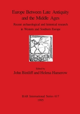 Europe Between Late Antiquity and the Middle Ages: Recent archaeological and historical research in Western and Southern Europe by Bintliff, John