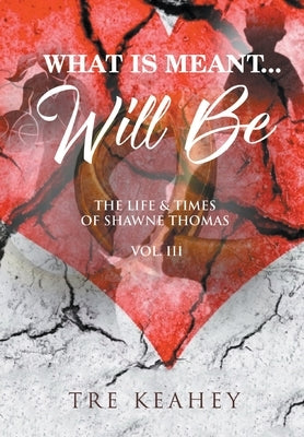What Is Meant... Will Be: The Life And Times of Shawne Thomas Volume III by Keahey, Tre