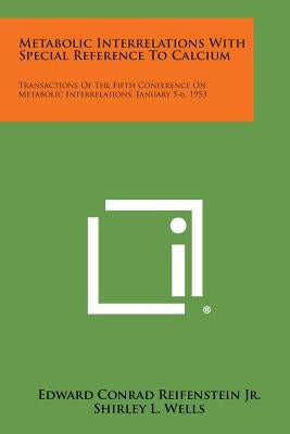 Metabolic Interrelations with Special Reference to Calcium: Transactions of the Fifth Conference on Metabolic Interrelations, January 5-6, 1953 by Reifenstein Jr, Edward Conrad