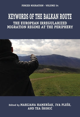 Keywords of the Balkan Route: The European Irregularized Migration Regime at the Periphery by Hamersak, Marijana