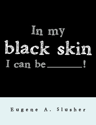 In my black skin... I can be_______! by Slusher, Eugene a.