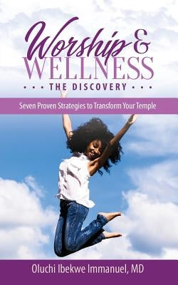 Worship & Wellness: The Discovery: Seven Proven Strategies to Transform Your Temple by Immanuel, Oluchi Ibekwe